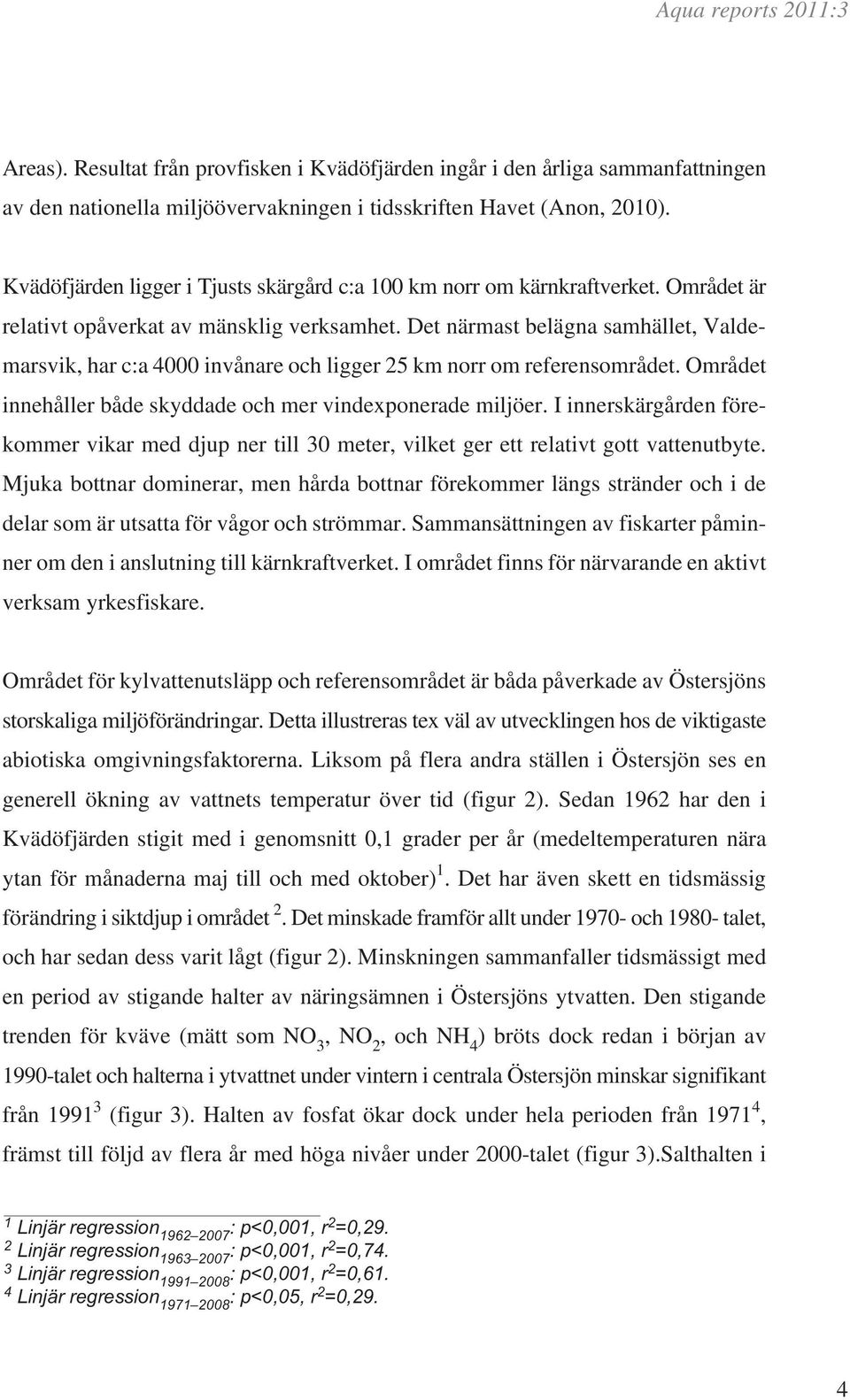 Det närmast belägna samhället, Valdemarsvik, har c:a 4 invånare och ligger 25 km norr om referensområdet. Området innehåller både skyddade och mer vindexponerade miljöer.