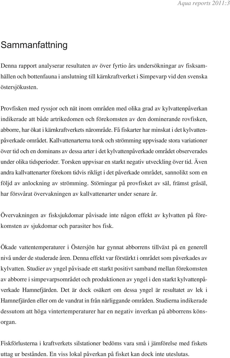 Provfisken med ryssjor och nät inom områden med olika grad av kylvattenpåverkan indikerade att både artrikedomen och förekomsten av den dominerande rovfisken, abborre, har ökat i kärnkraftverkets