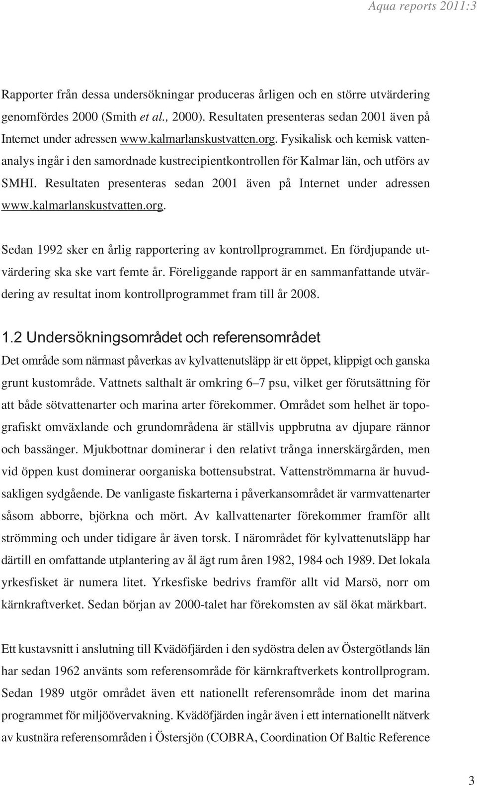 Fysikalisk och kemisk vattenanalys ingår i den samordnade kustrecipientkontrollen för Kalmar län, och utförs av SMHI.  Sedan 1992 sker en årlig rapportering av kontrollprogrammet.