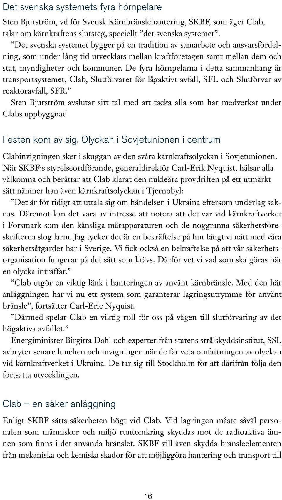 De fyra hörnpelarna i detta sammanhang är transportsystemet, Clab, Slutförvaret för lågaktivt avfall, SFL och Slutförvar av reaktoravfall, SFR.