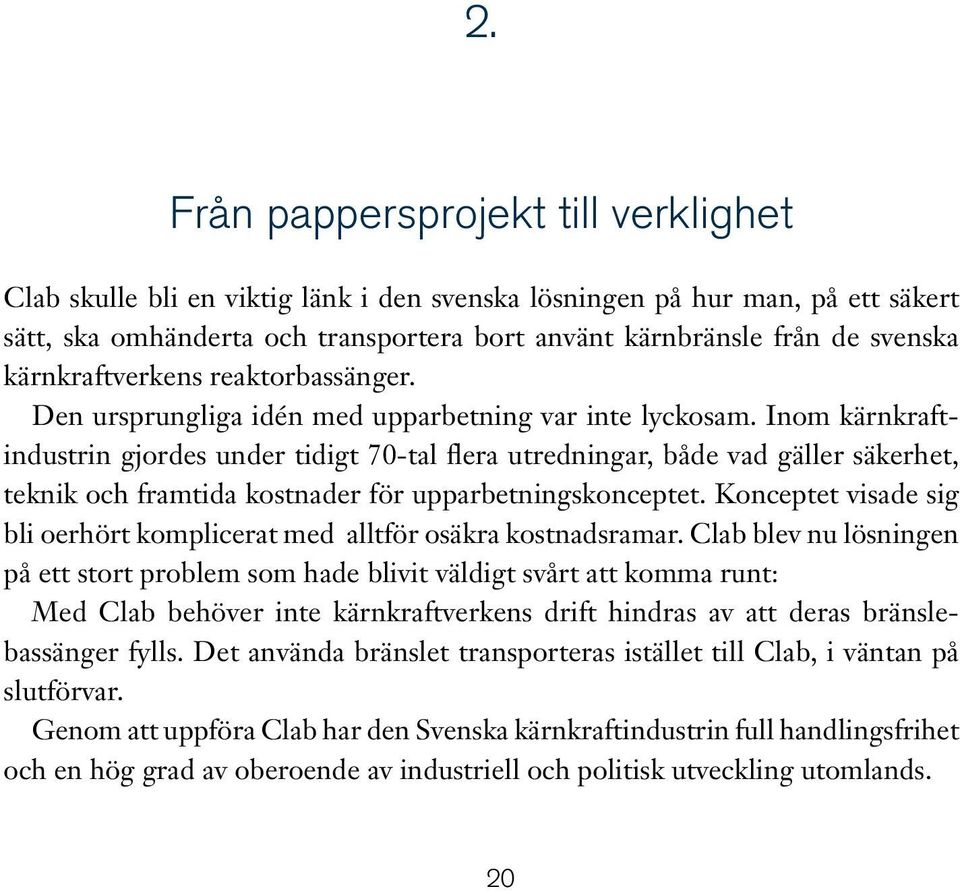 Inom kärnkraftindustrin gjordes under tidigt 70-tal flera utredningar, både vad gäller säkerhet, teknik och framtida kostnader för upparbetningskonceptet.