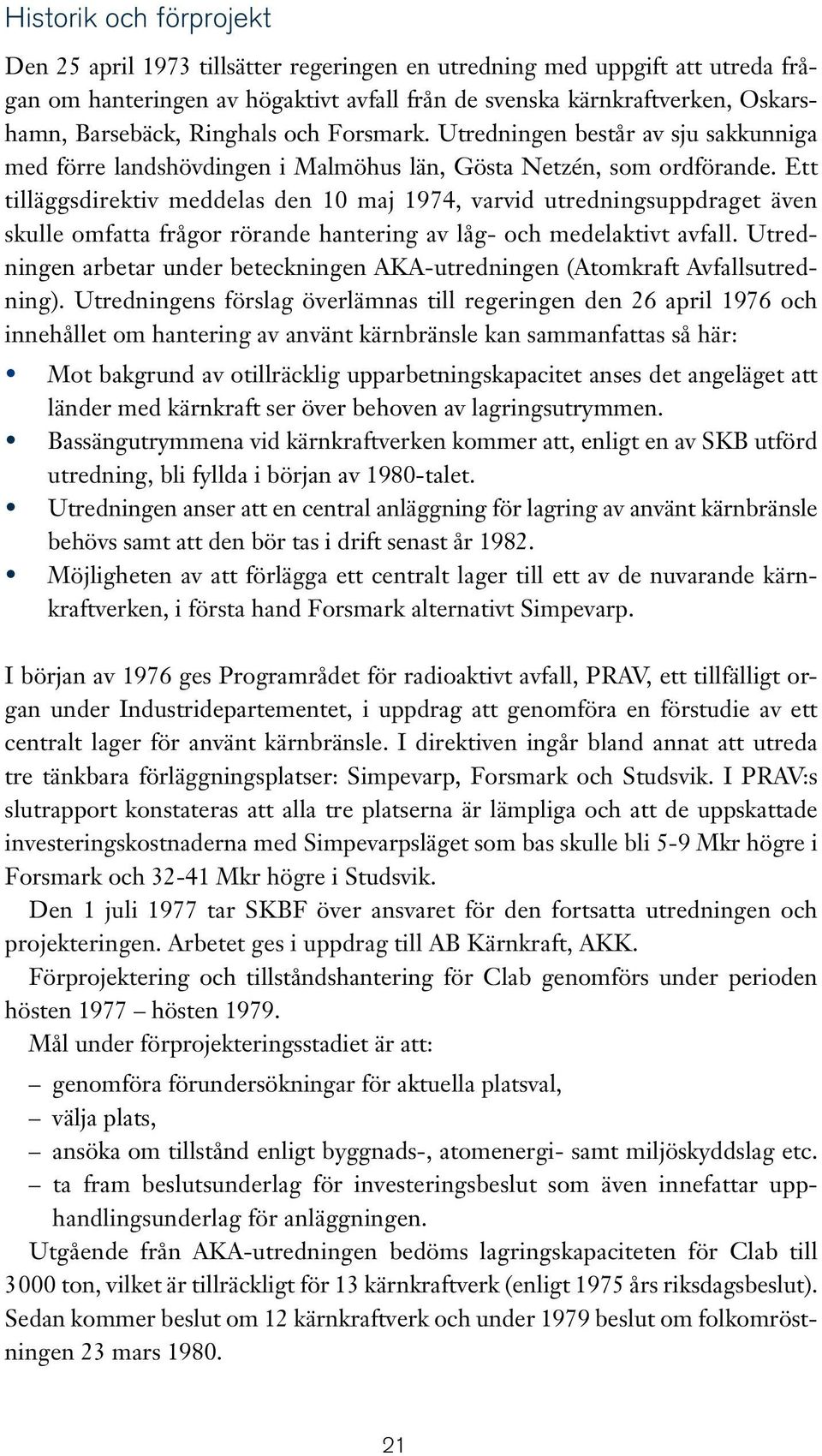 Ett tilläggsdirektiv meddelas den 10 maj 1974, varvid utredningsuppdraget även skulle omfatta frågor rörande hantering av låg- och medelaktivt avfall.