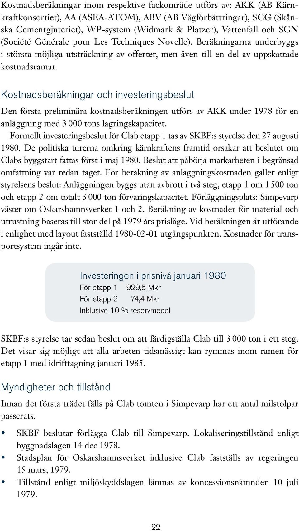 Kostnadsberäkningar och investeringsbeslut Den första preliminära kostnadsberäkningen utförs av AKK under 1978 för en anläggning med 3 000 tons lagringskapacitet.