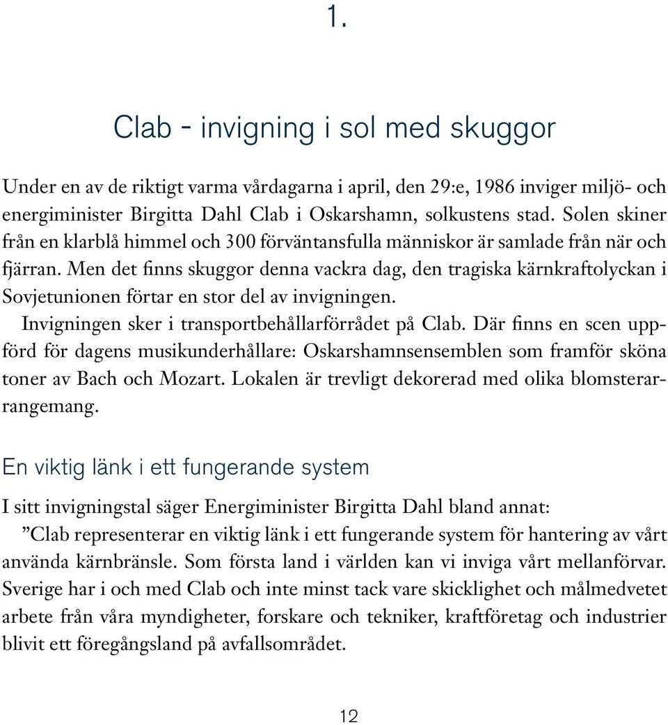 Men det finns skuggor denna vackra dag, den tragiska kärnkraftolyckan i Sovjetunionen förtar en stor del av invigningen. Invigningen sker i transportbehållarförrådet på Clab.