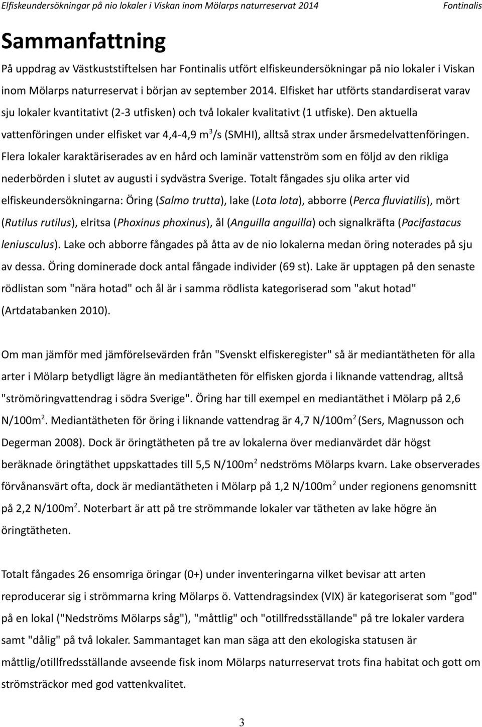 Den aktuella vattenföringen under elfisket var,-,9 m3/s (SMHI), alltså strax under årsmedelvattenföringen.