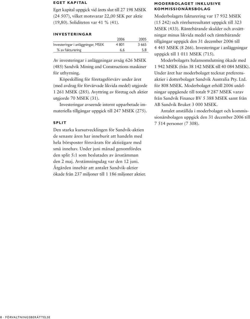uthyrning. Köpeskilling för företagsförvärv under året (med avdrag för förvärvade likvida medel) utgjorde 1 261 MSEK (285). Avyttring av företag och aktier utgjorde 70 MSEK (31).