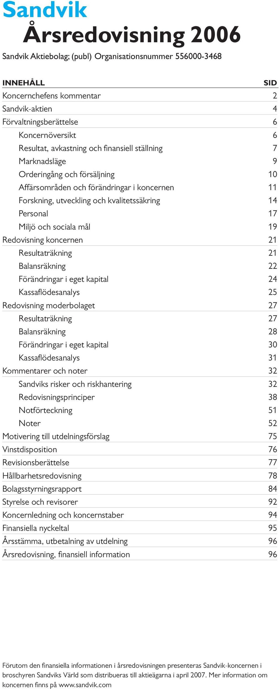 sociala mål 19 Redovisning koncernen 21 Resultaträkning 21 Balansräkning 22 Förändringar i eget kapital 24 Kassaflödesanalys 25 Redovisning moderbolaget 27 Resultaträkning 27 Balansräkning 28