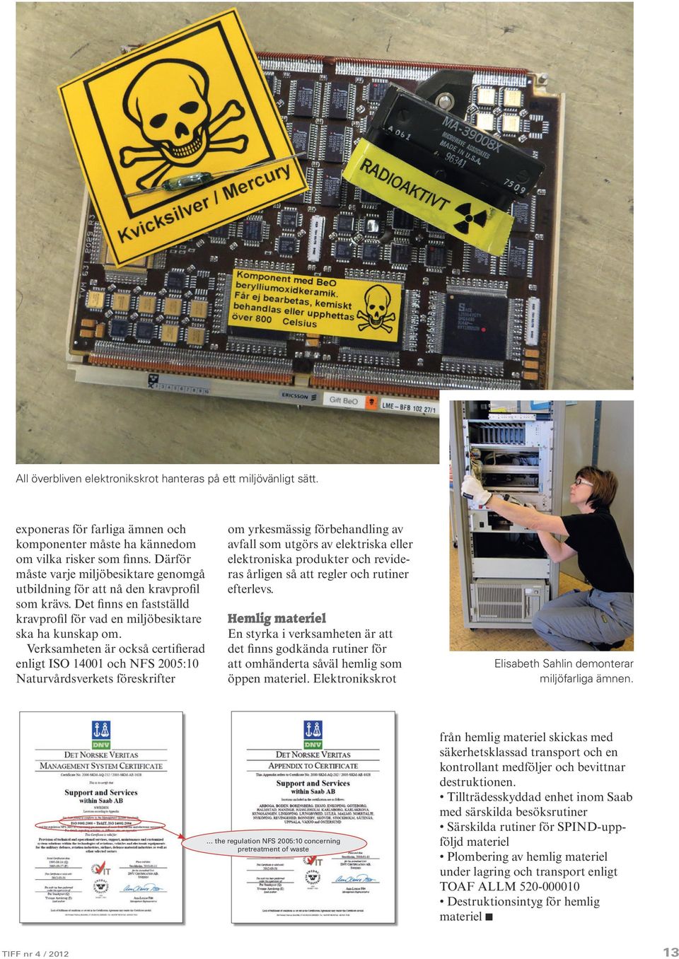 Verksamheten är också certifierad enligt ISO 14001 och NFS 2005:10 Naturvårdsverkets föreskrifter om yrkesmässig förbehandling av avfall som utgörs av elektriska eller elektroniska produkter och