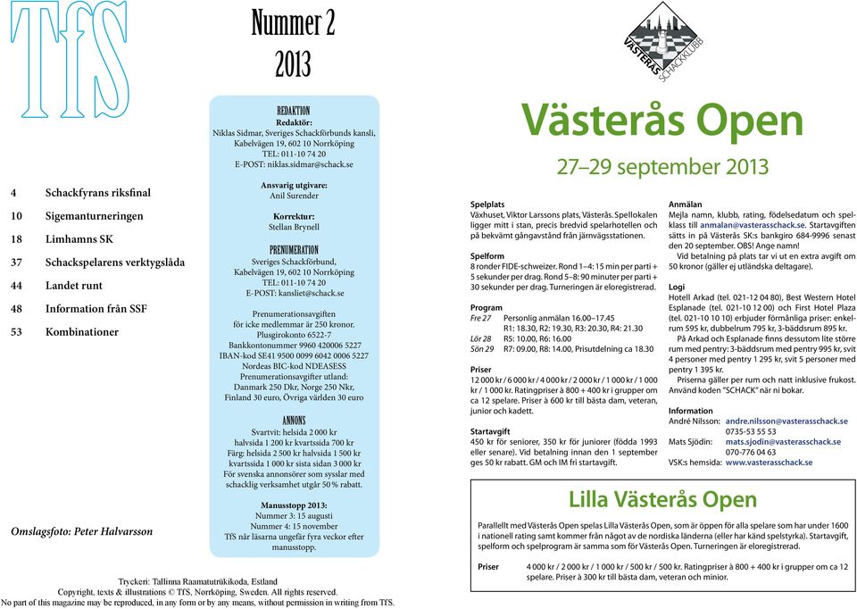 se Ansvarig utgivare: Anil Surender Korrektur: Stellan Brynell PRENUMERATION Sveriges Schackförbund, Kabelvägen 19, 602 10 Norrköping TEL: 011-10 74 20 E-POST: kansliet@schack.