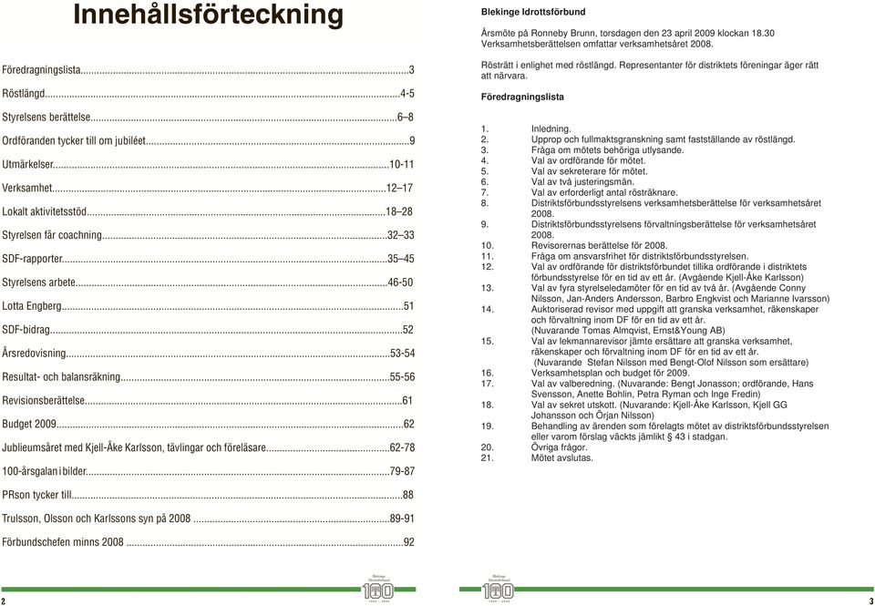 ..61 Budget 2009...62 Jublieumsåret med Kjell-Åke Karlsson, tävlingar och föreläsare...62-78 100-årsgalan i bilder.