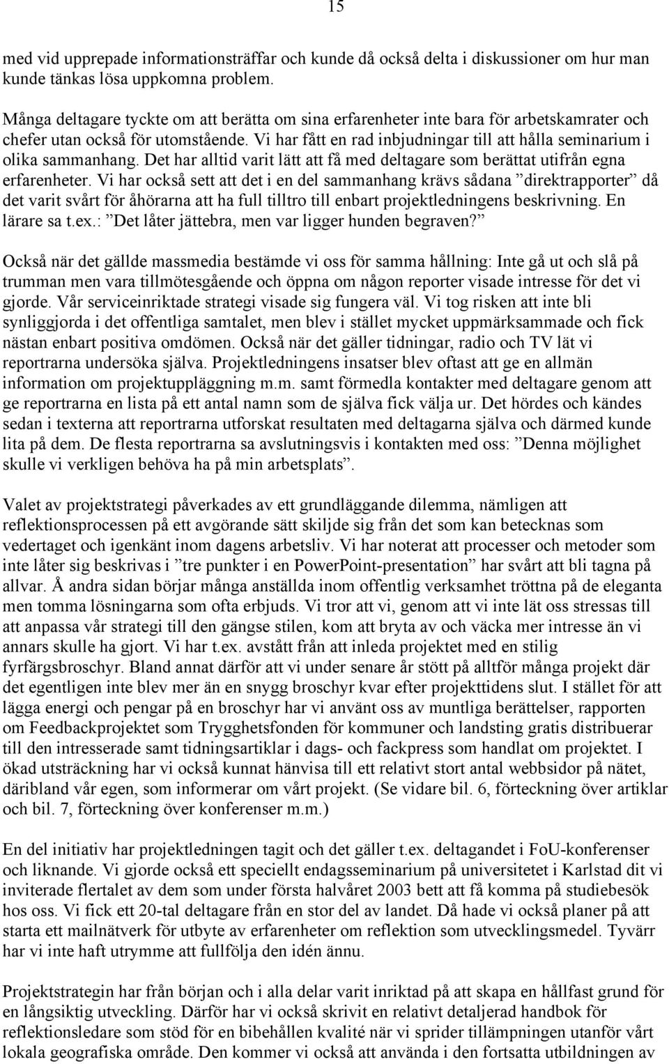 Vi har fått en rad inbjudningar till att hålla seminarium i olika sammanhang. Det har alltid varit lätt att få med deltagare som berättat utifrån egna erfarenheter.