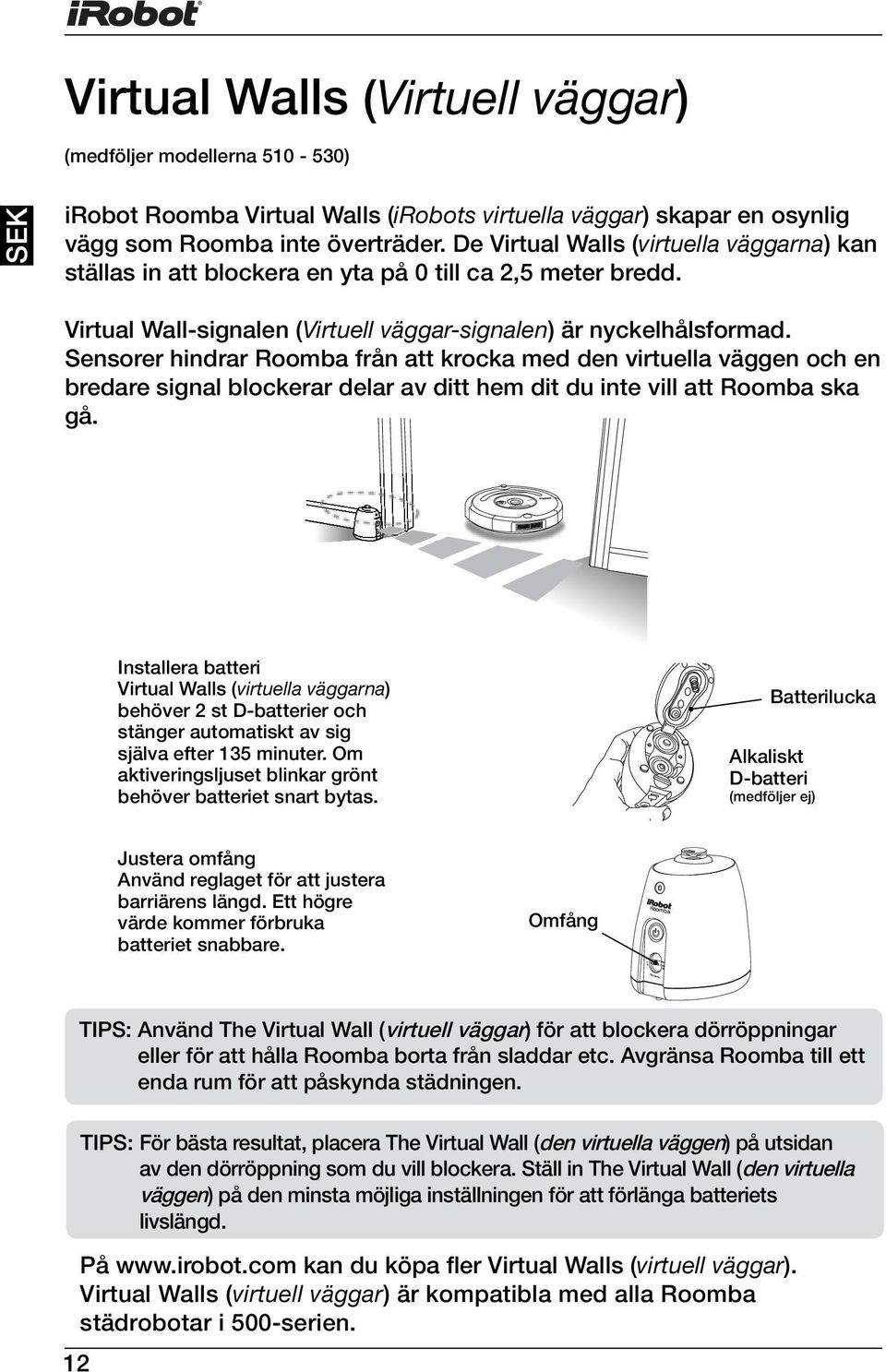 Sensorer hindrar Roomba från att krocka med den virtuella väggen och en bredare signal blockerar delar av ditt hem dit du inte vill att Roomba ska gå.