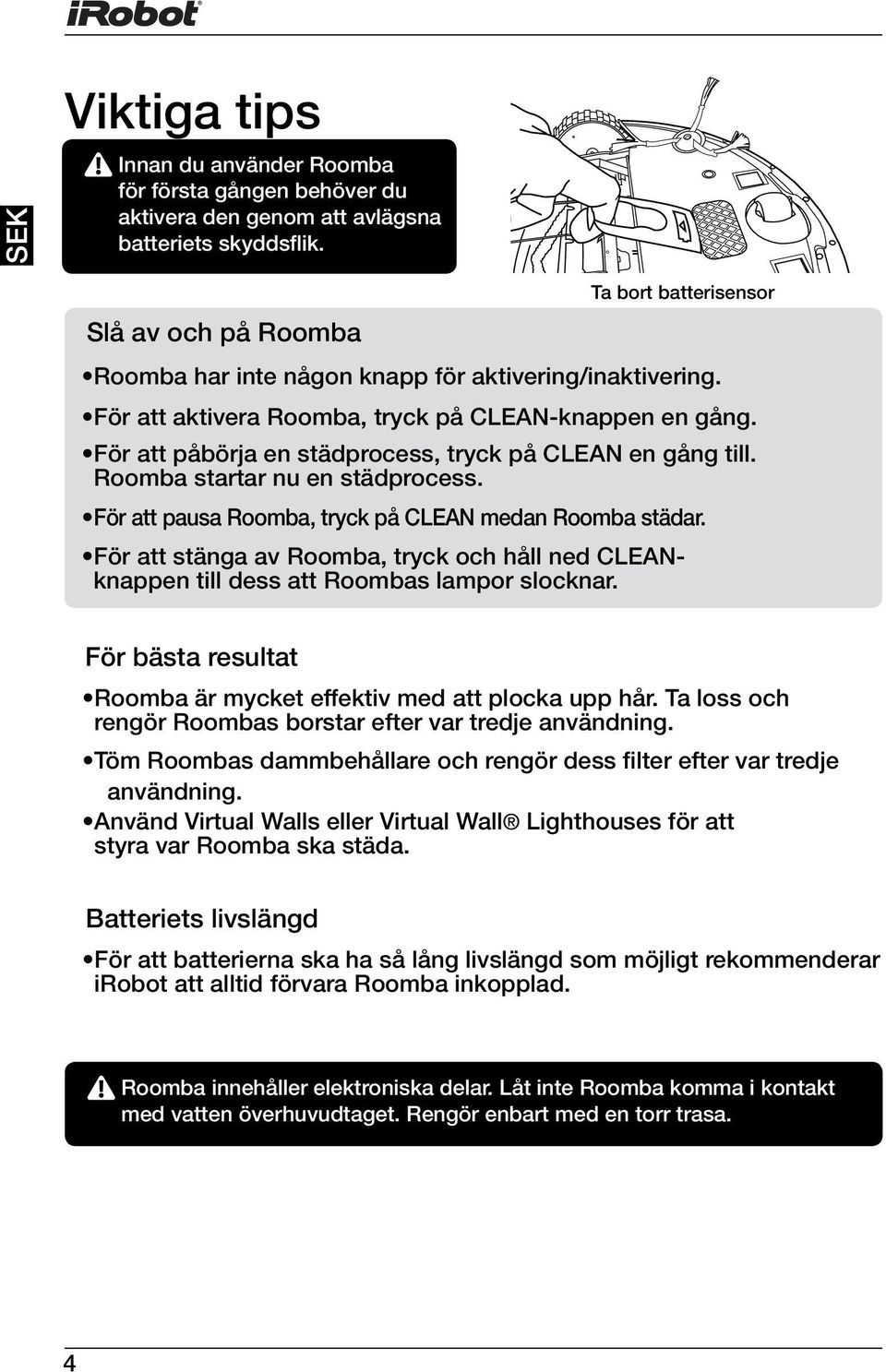 För att påbörja en städprocess, tryck på CLEAN en gång till. Roomba startar nu en städprocess. För att pausa Roomba, tryck på CLEAN medan Roomba städar.