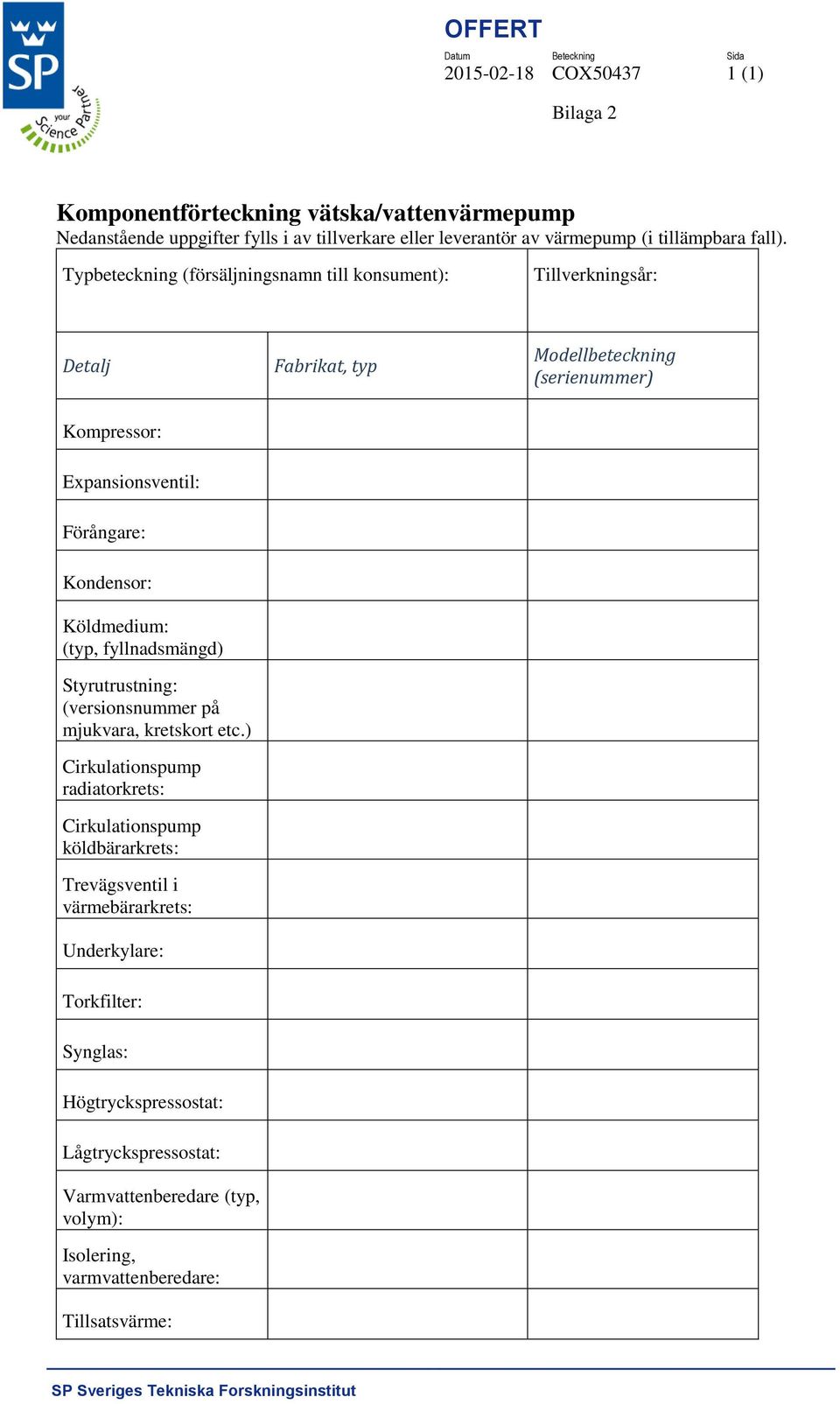 Typbeteckning (försäljningsnamn till konsument): s Detalj Fabrikat, typ Tillverkningsår: Modellbeteckning (serienummer) Kompressor: Expansionsventil: Förångare: Kondensor: