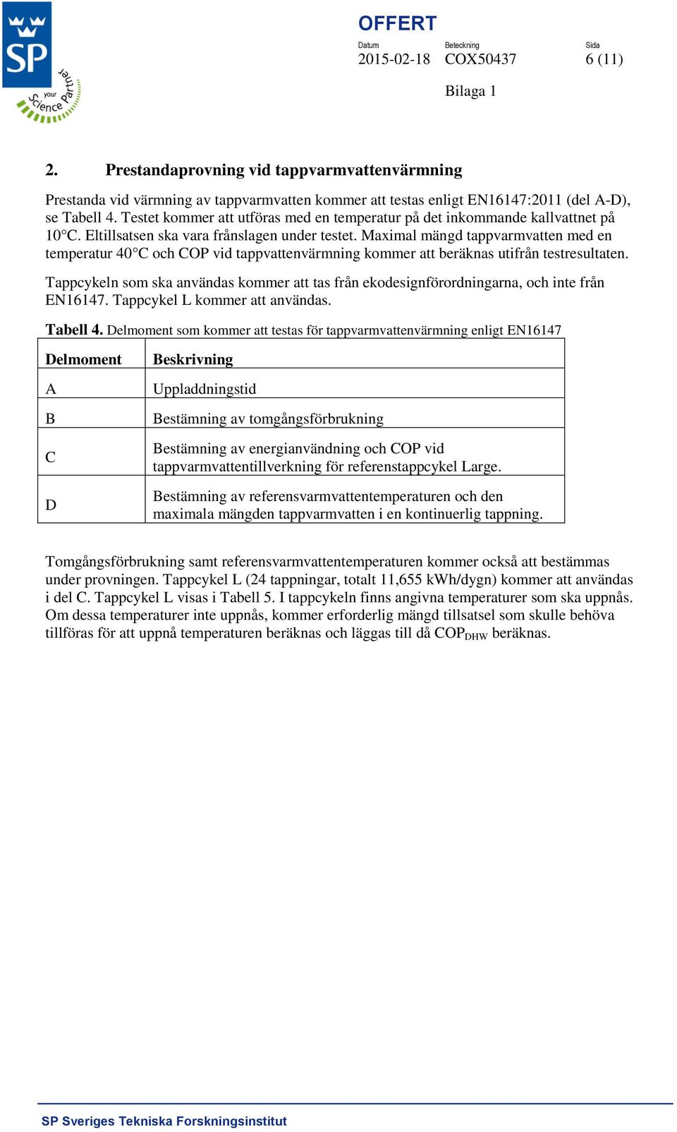 Maximal mängd tappvarmvatten med en temperatur 40 C och COP vid tappvattenvärmning kommer att beräknas utifrån testresultaten.