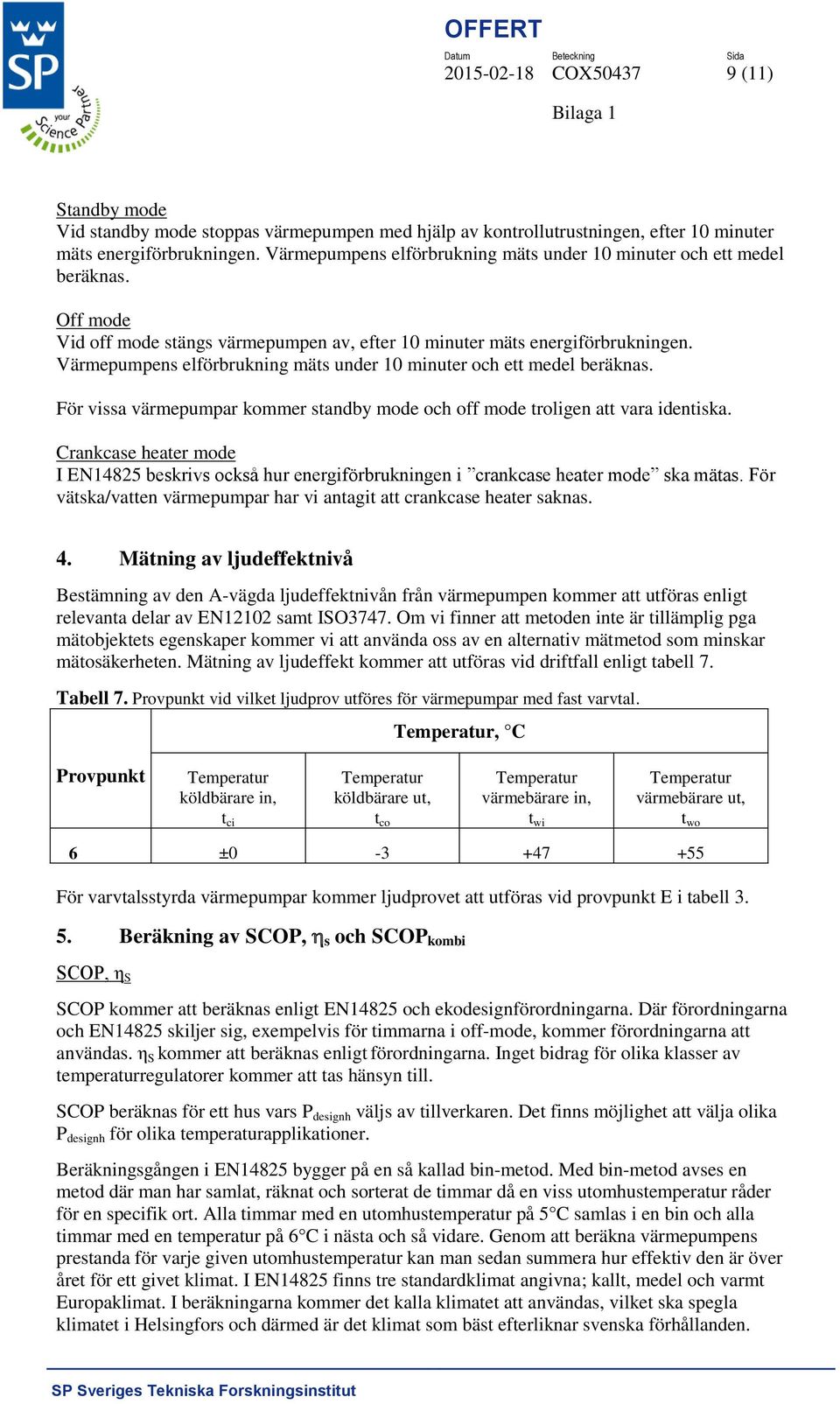 Värmepumpens elförbrukning mäts under 10 minuter och ett medel beräknas. För vissa värmepumpar kommer standby mode och off mode troligen att vara identiska.