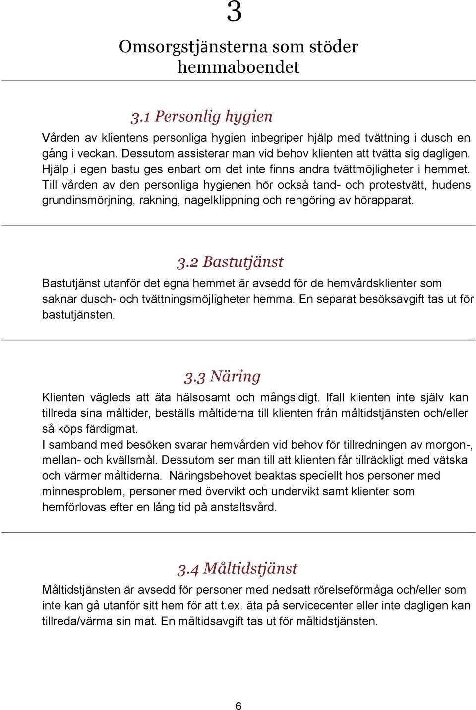 Till vården av den personliga hygienen hör också tand- och protestvätt, hudens grundinsmörjning, rakning, nagelklippning och rengöring av hörapparat. 3.