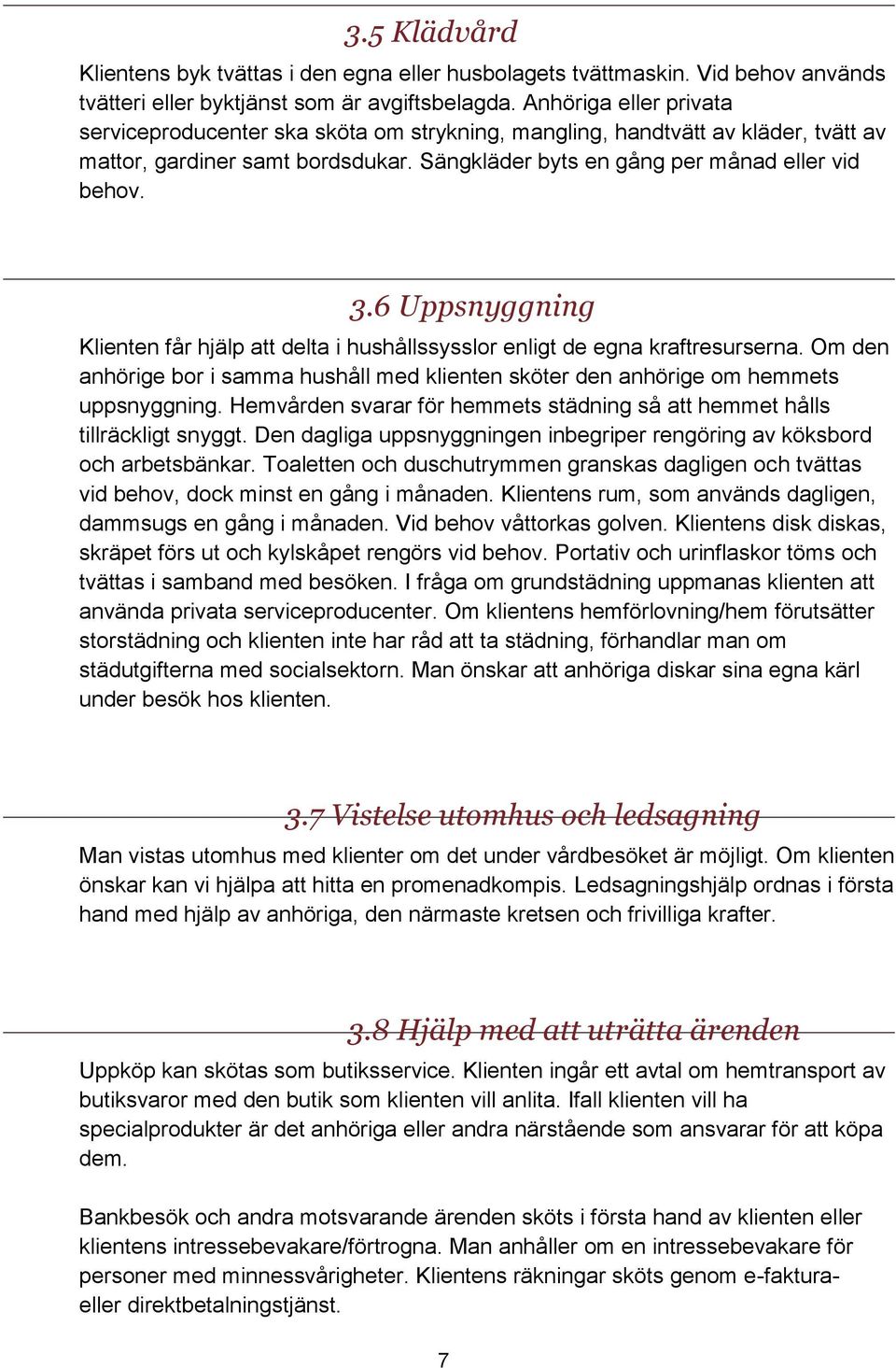 6 Uppsnyggning Klienten får hjälp att delta i hushållssysslor enligt de egna kraftresurserna. Om den anhörige bor i samma hushåll med klienten sköter den anhörige om hemmets uppsnyggning.