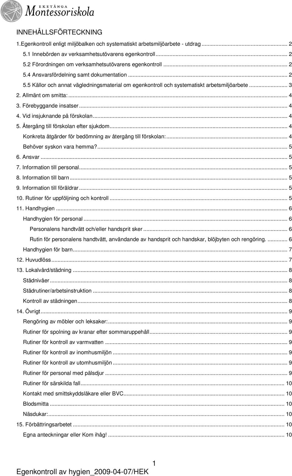 .. 4 4. Vid insjuknande på förskolan... 4 5. Återgång till förskolan efter sjukdom... 4 Konkreta åtgärder för bedömning av återgång till förskolan:... 4 Behöver syskon vara hemma?... 5 6. Ansvar... 5 7.