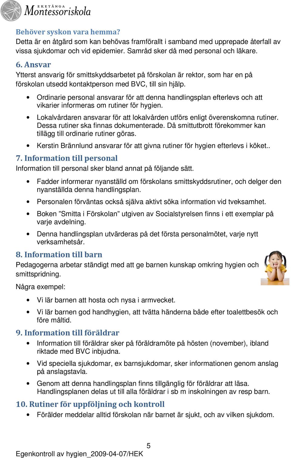 Ordinarie personal ansvarar för att denna handlingsplan efterlevs och att vikarier informeras om rutiner för hygien. Lokalvårdaren ansvarar för att lokalvården utförs enligt överenskomna rutiner.