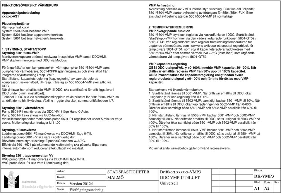 Förångarfläkt/-ar och kompressor/-er i värmepump/-ar 5501/5504-VMP samt pump/-ar för värmebärare, 5601-P3/P6 spänningsmatas och styrs alltid från integrerad styrutrustning i resp. VMP.