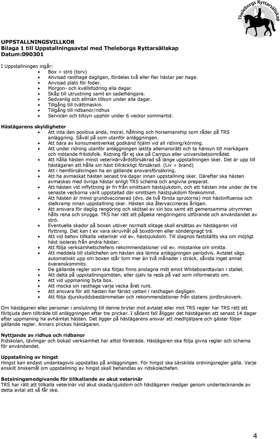 Tillgång till ridbanor/ridhus Servicen och tillsyn upphör under 6 veckor sommartid. Hästägarens skyldigheter Att inta den positiva anda, moral, hållning och horsemanship som råder på TRS anläggning.
