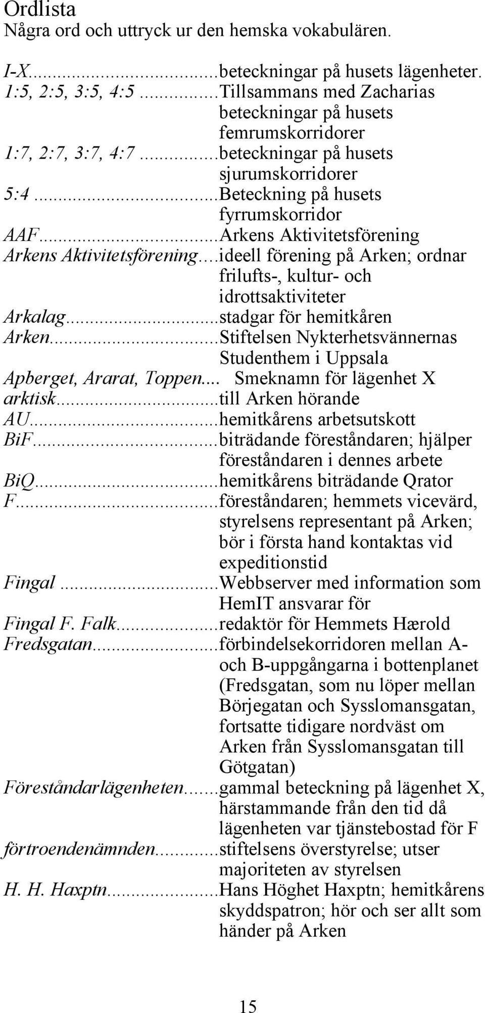 ..Arkens Aktivitetsförening Arkens Aktivitetsförening...ideell förening på Arken; ordnar frilufts-, kultur- och idrottsaktiviteter Arkalag...stadgar för hemitkåren Arken.