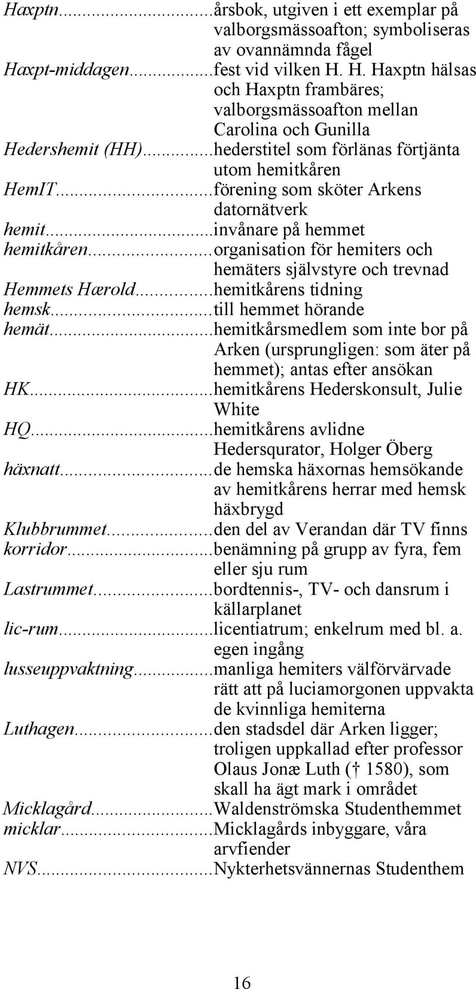 ..organisation för hemiters och hemäters självstyre och trevnad Hemmets Hærold...hemitkårens tidning hemsk...till hemmet hörande hemät.