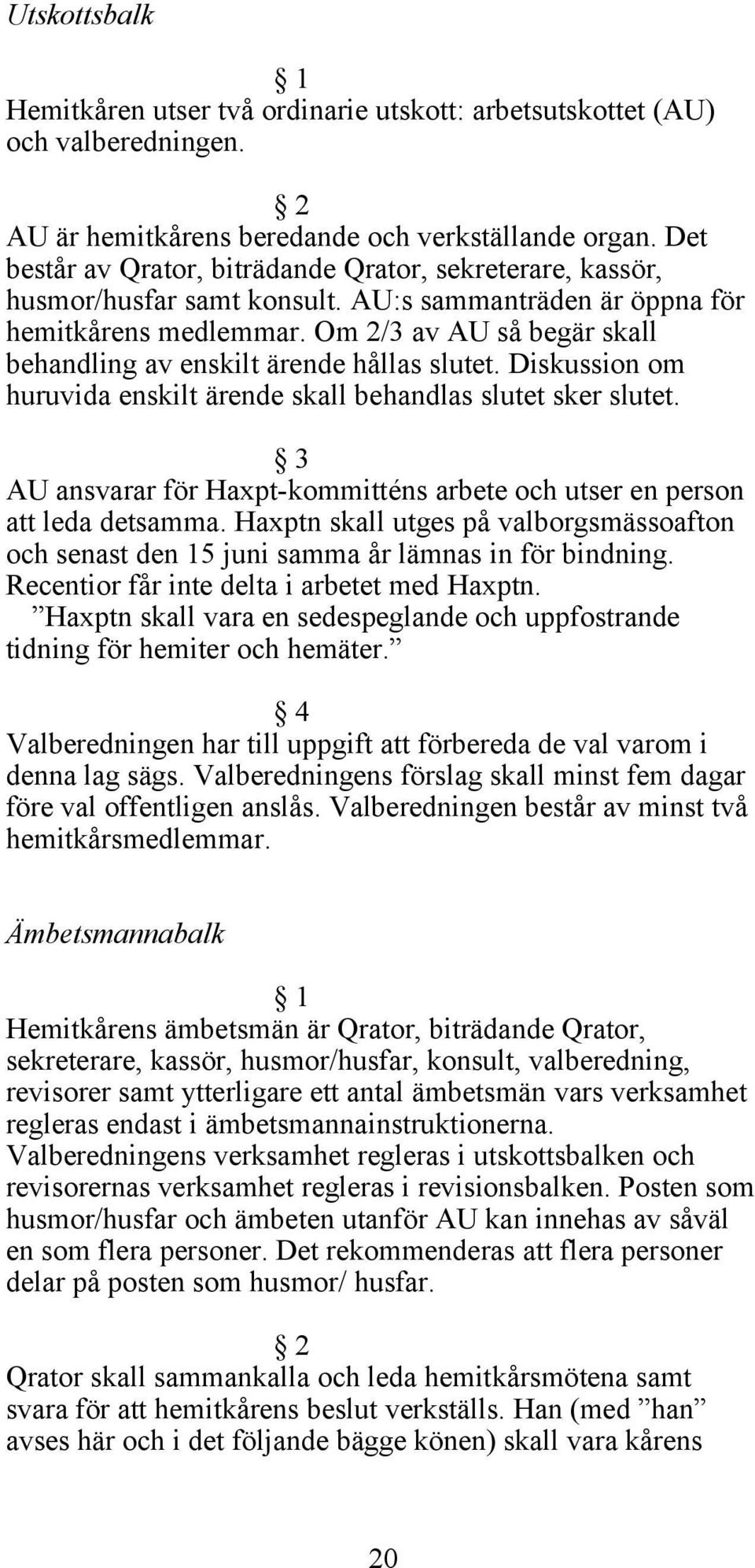 Om 2/3 av AU så begär skall behandling av enskilt ärende hållas slutet. Diskussion om huruvida enskilt ärende skall behandlas slutet sker slutet.