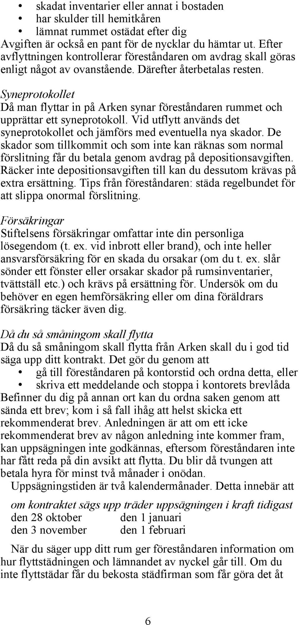 Syneprotokollet Då man flyttar in på Arken synar föreståndaren rummet och upprättar ett syneprotokoll. Vid utflytt används det syneprotokollet och jämförs med eventuella nya skador.