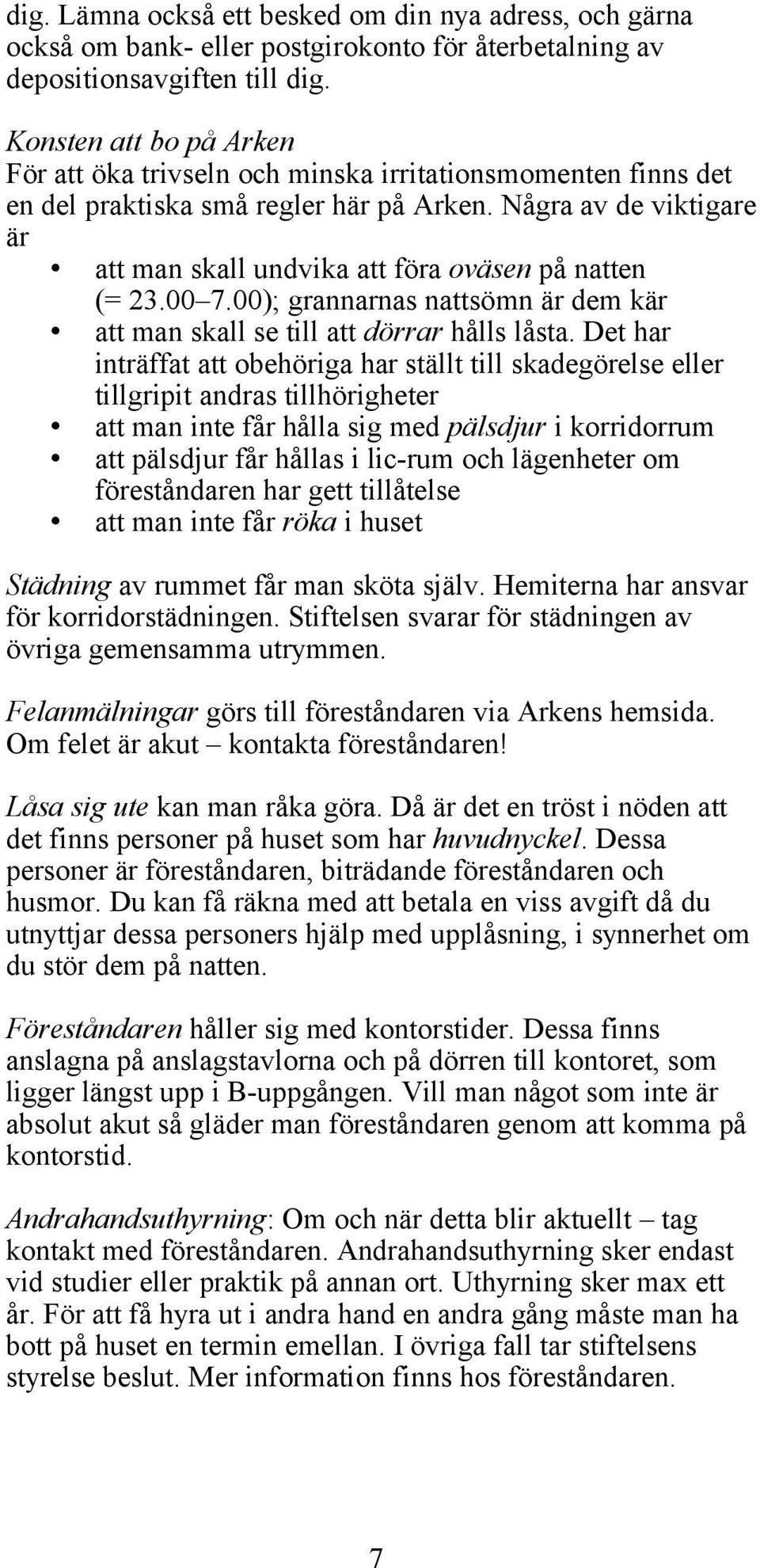 Några av de viktigare är att man skall undvika att föra oväsen på natten (= 23.00 7.00); grannarnas nattsömn är dem kär att man skall se till att dörrar hålls låsta.