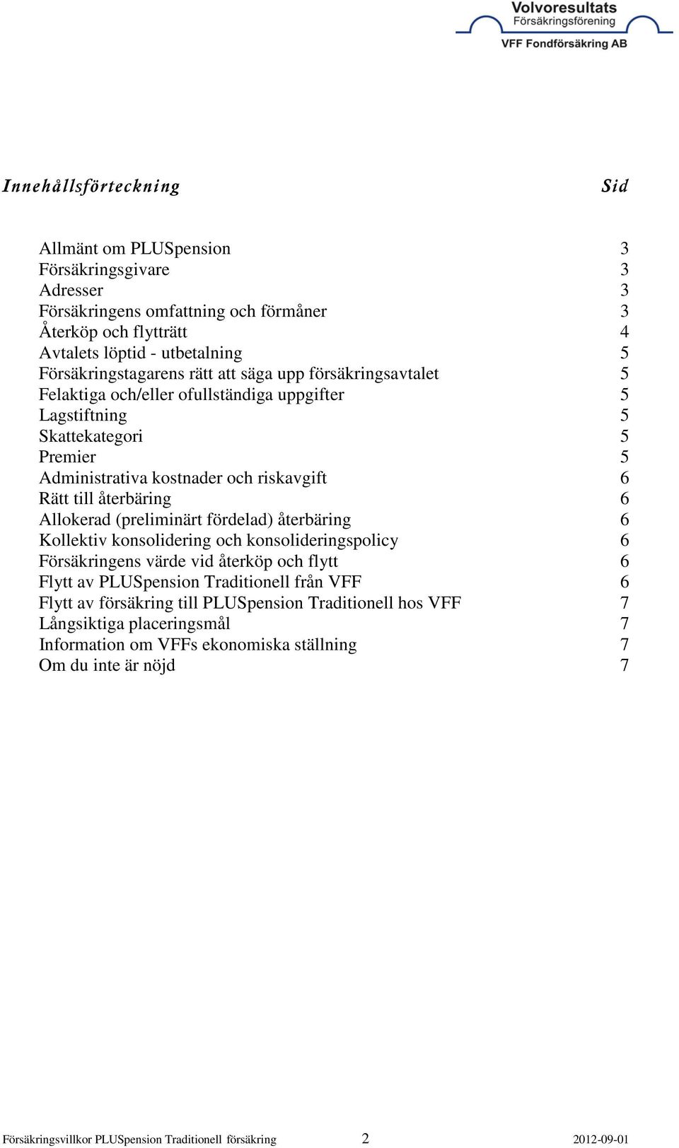 Allokerad (preliminärt fördelad) återbäring 6 Kollektiv konsolidering och konsolideringspolicy 6 Försäkringens värde vid återköp och flytt 6 Flytt av PLUSpension Traditionell från VFF 6 Flytt av