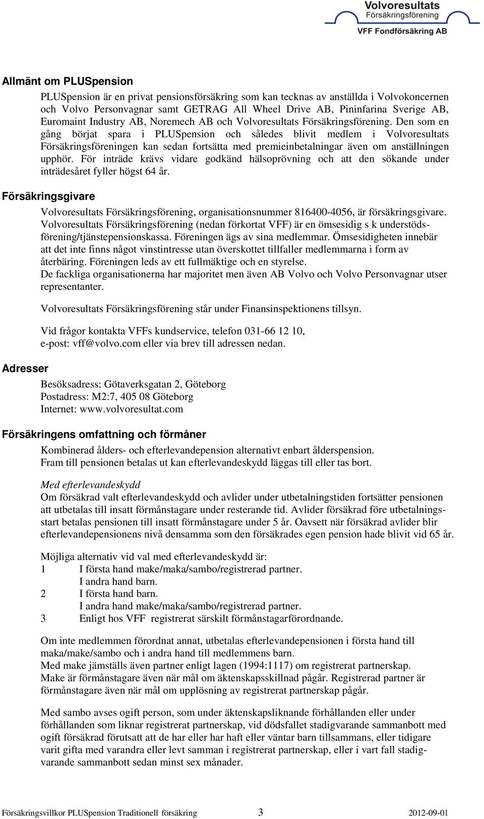 Den som en gång börjat spara i PLUSpension och således blivit medlem i Volvoresultats Försäkringsföreningen kan sedan fortsätta med premieinbetalningar även om anställningen upphör.