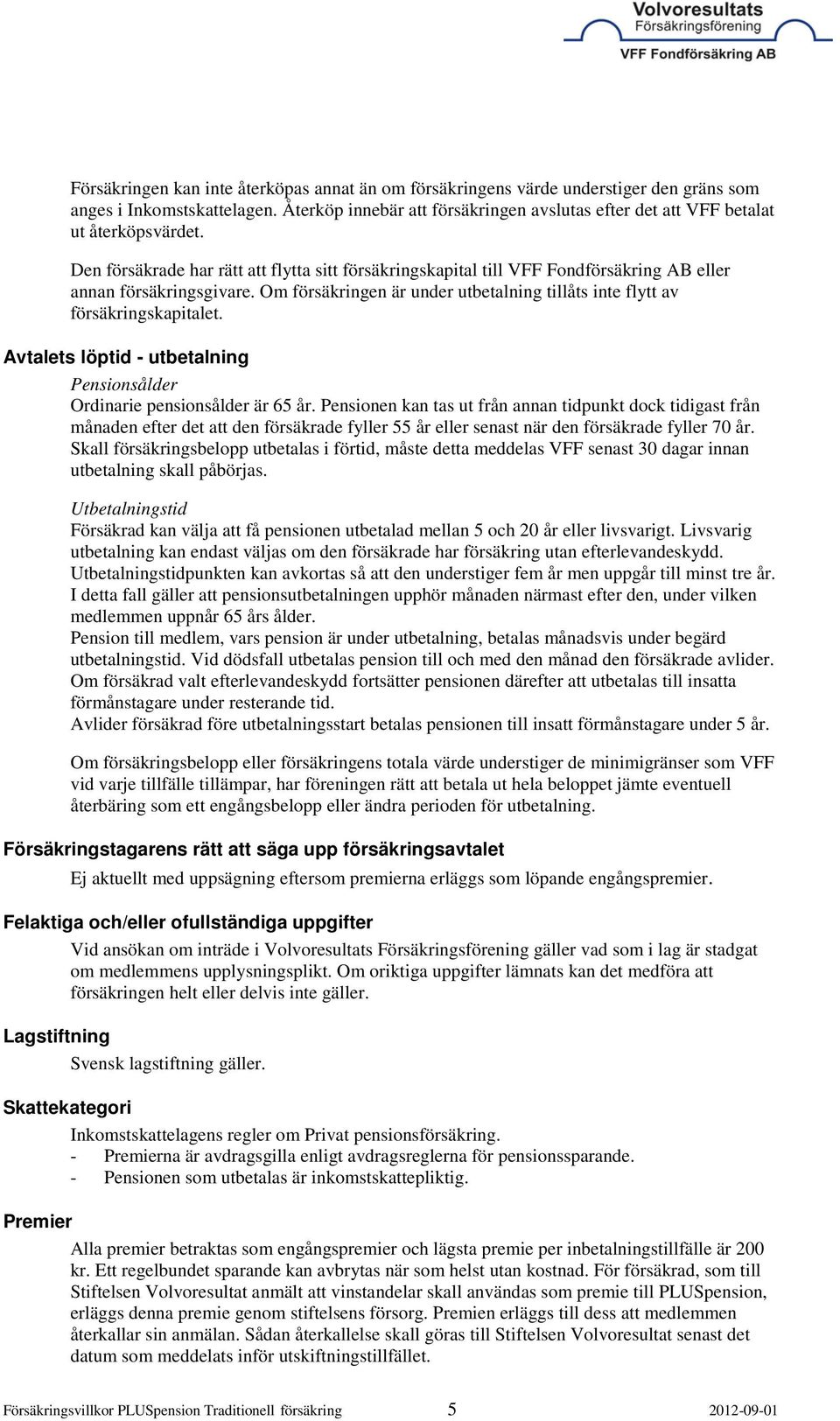 Den försäkrade har rätt att flytta sitt försäkringskapital till VFF Fondförsäkring AB eller annan försäkringsgivare. Om försäkringen är under utbetalning tillåts inte flytt av försäkringskapitalet.