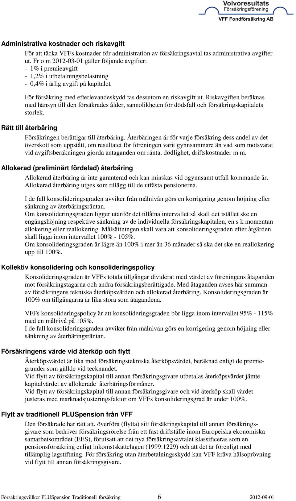 Riskavgiften beräknas med hänsyn till den försäkrades ålder, sannolikheten för dödsfall och försäkringskapitalets storlek. Rätt till återbäring Försäkringen berättigar till återbäring.