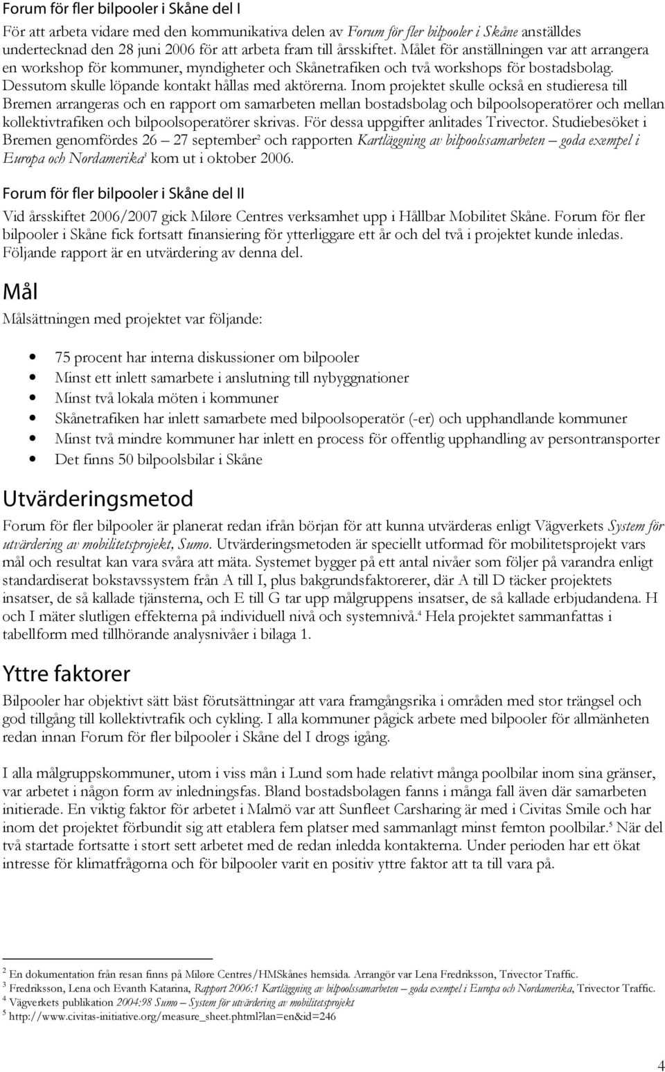 Inom projektet skulle också en studieresa till Bremen arrangeras och en rapport om samarbeten mellan bostadsbolag och bilpoolsoperatörer och mellan kollektivtrafiken och bilpoolsoperatörer skrivas.