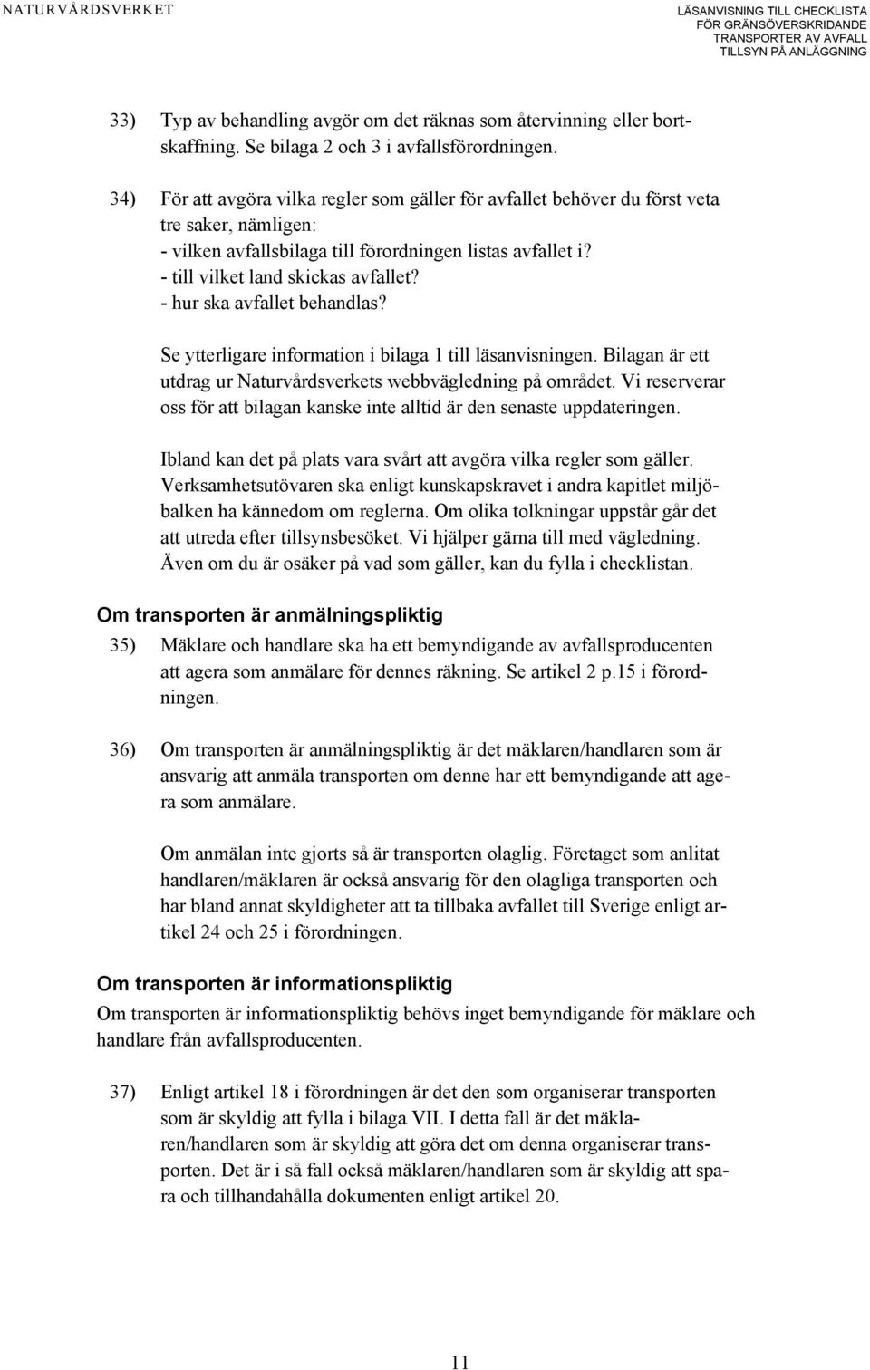 - hur ska avfallet behandlas? Se ytterligare information i bilaga 1 till läsanvisningen. Bilagan är ett utdrag ur Naturvårdsverkets webbvägledning på området.