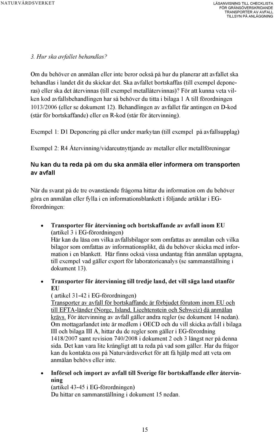 För att kunna veta vilken kod avfallsbehandlingen har så behöver du titta i bilaga 1 A till förordningen 1013/2006 (eller se dokument 12).