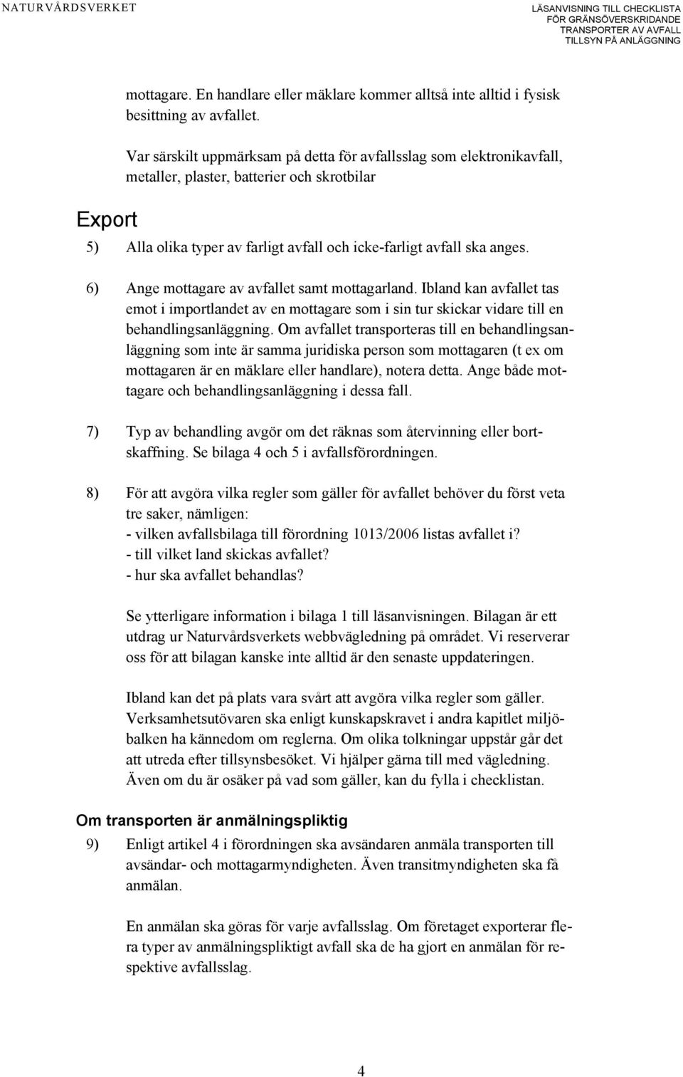 6) Ange mottagare av avfallet samt mottagarland. Ibland kan avfallet tas emot i importlandet av en mottagare som i sin tur skickar vidare till en behandlingsanläggning.