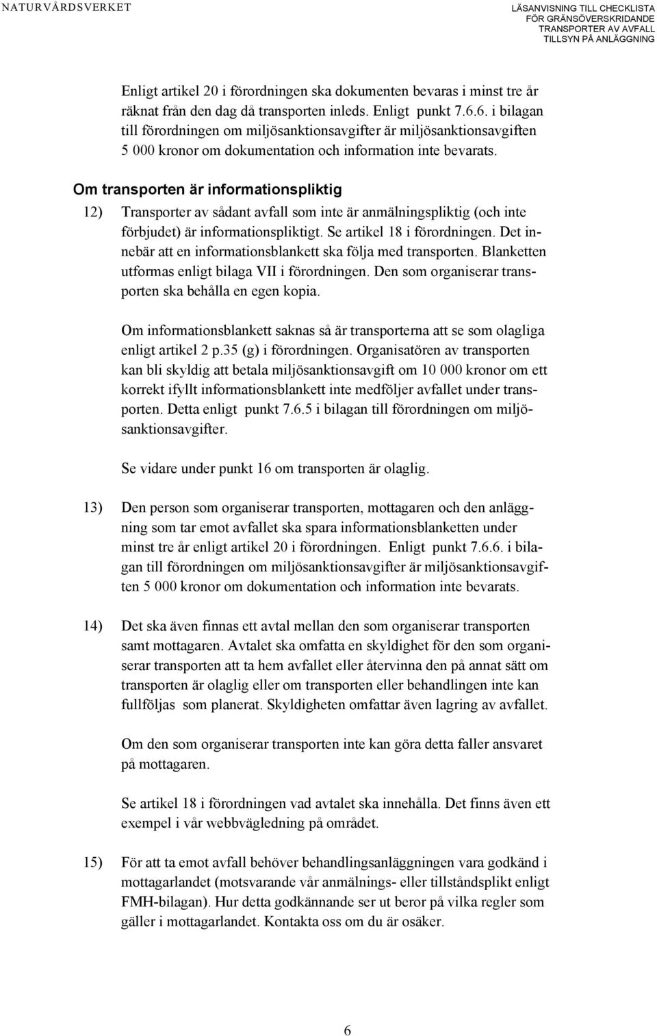 Om transporten är informationspliktig 12) Transporter av sådant avfall som inte är anmälningspliktig (och inte förbjudet) är informationspliktigt. Se artikel 18 i förordningen.