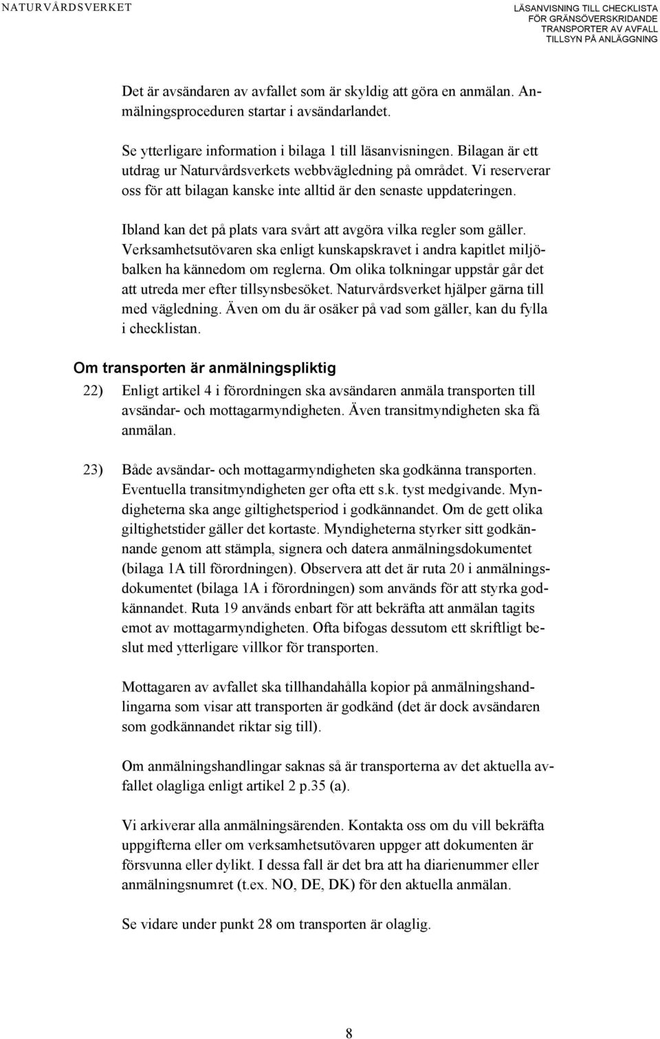 Ibland kan det på plats vara svårt att avgöra vilka regler som gäller. Verksamhetsutövaren ska enligt kunskapskravet i andra kapitlet miljöbalken ha kännedom om reglerna.