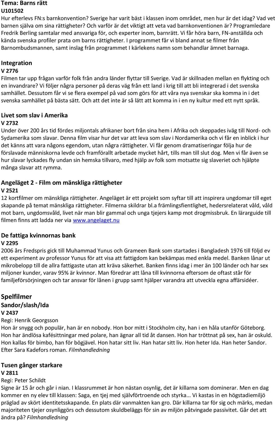 Vi får höra barn, FN-anställda och kända svenska profiler prata om barns rättigheter.