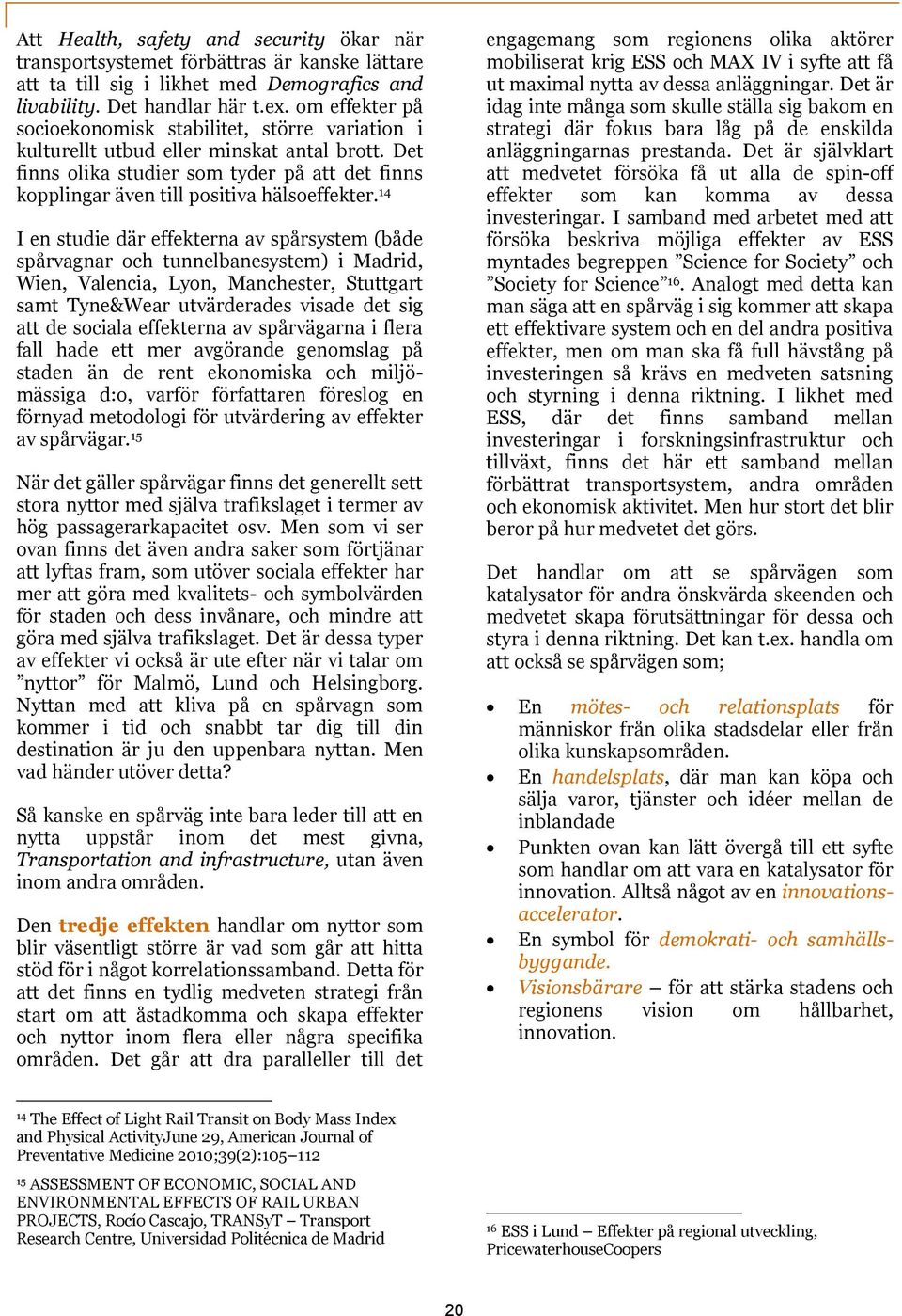 14 I en studie där effekterna av spårsystem (både spårvagnar och tunnelbanesystem) i Madrid, Wien, Valencia, Lyon, Manchester, Stuttgart samt Tyne&Wear utvärderades visade det sig att de sociala