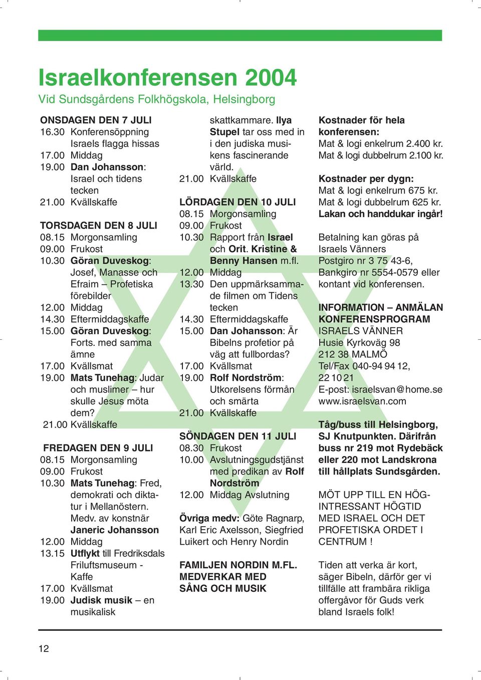 00 Dan Johansson: värld. Israel och tidens 21.00 Kvällskaffe Kostnader per dygn: tecken Mat & logi enkelrum 675 kr. 21.00 Kvällskaffe LÖRDAGEN DEN 10 JULI Mat & logi dubbelrum 625 kr. 08.