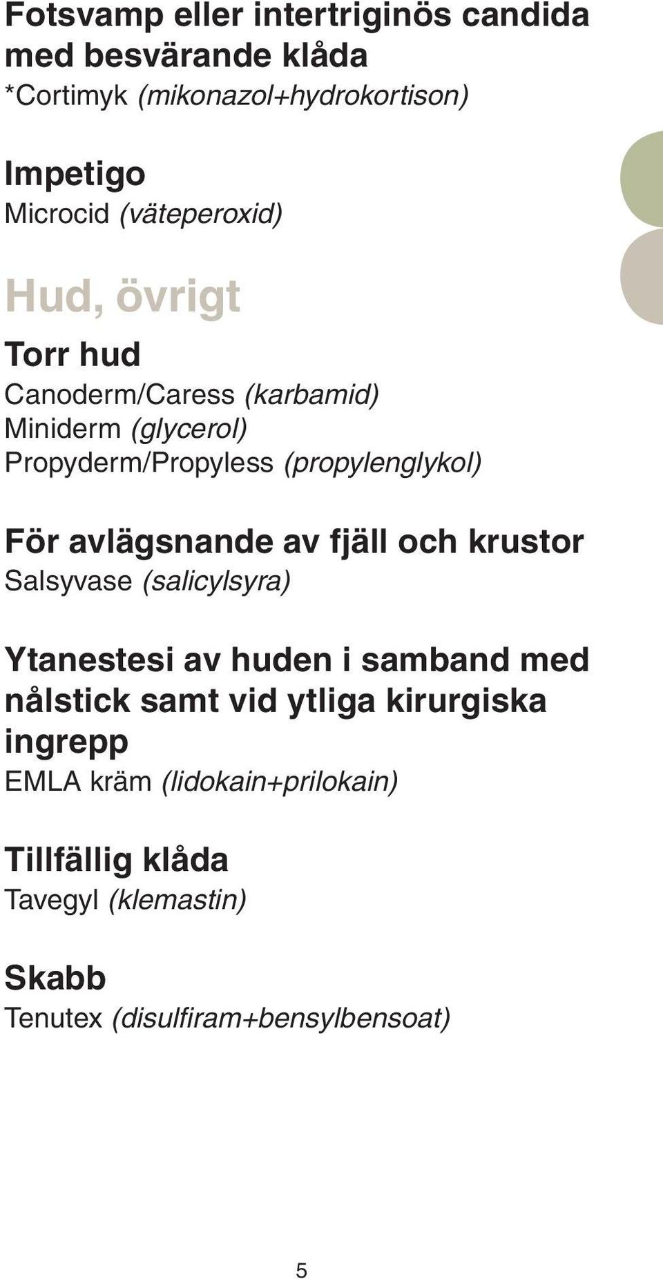 För avlägsnande av fjäll och krustor Salsyvase (salicylsyra) Ytanestesi av huden i samband med nålstick samt vid ytliga