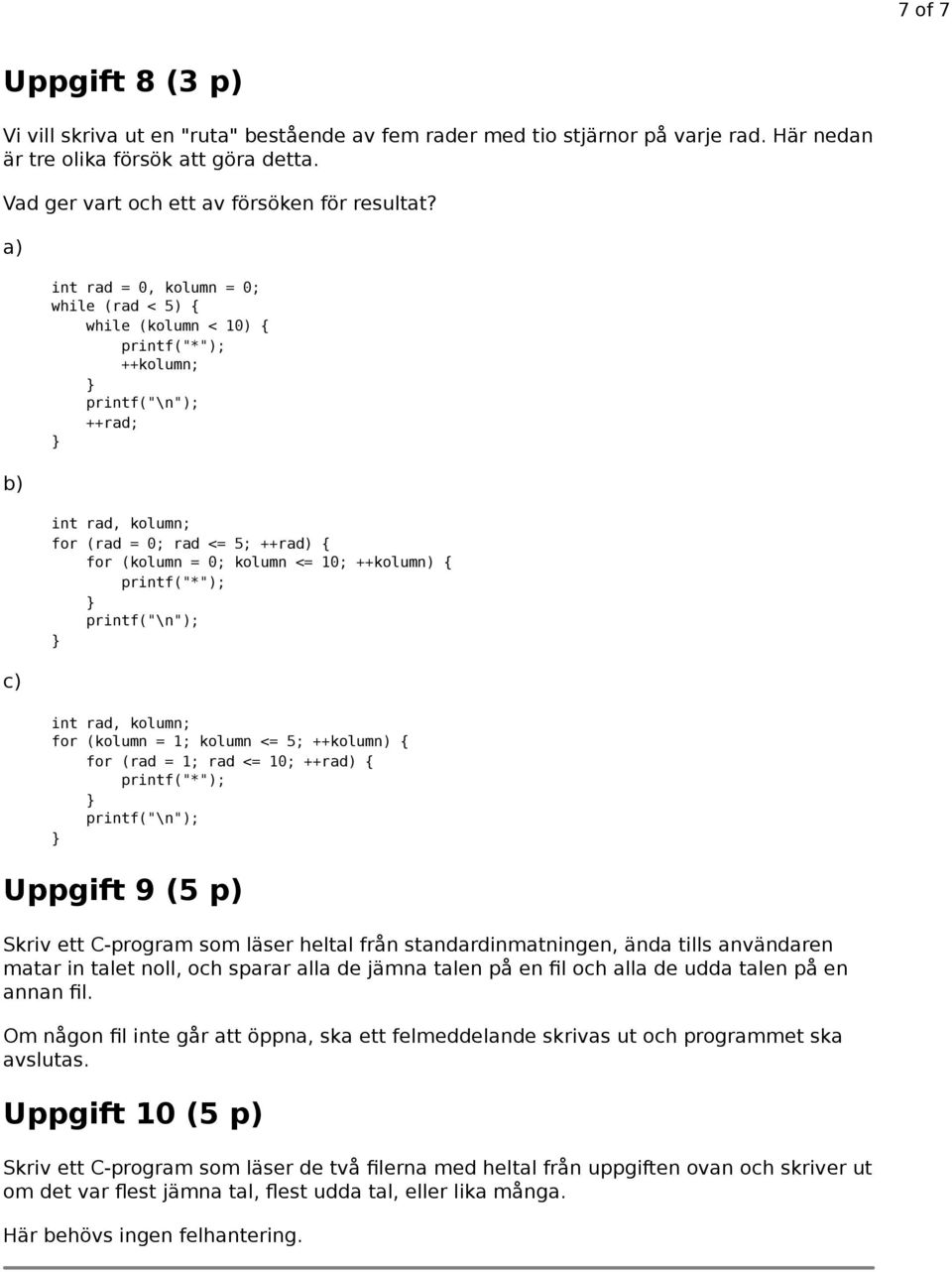 ++kolumn) { printf("*"); printf("\n"); int rad, kolumn; for (kolumn = 1; kolumn <= 5; ++kolumn) { for (rad = 1; rad <= 10; ++rad) { printf("*"); printf("\n"); Uppgift 9 (5 p) Skriv ett C-program som