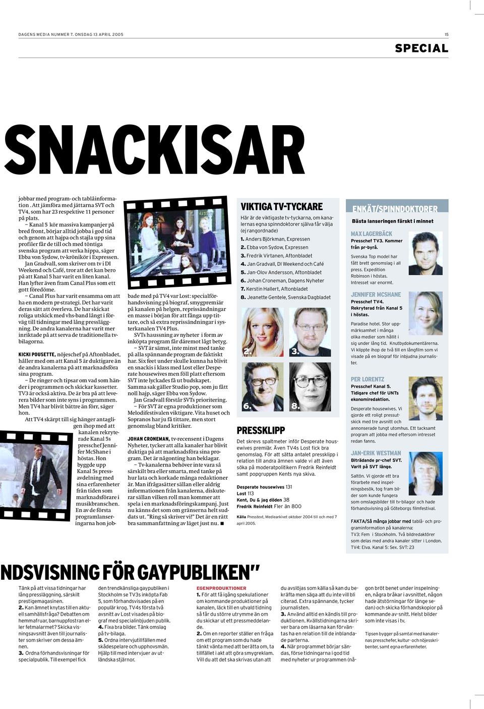 Sydow, tv-krönikör i Expressen. Jan Gradvall, som skriver om tv i DI Weekend och Café, tror att det kan bero på att Kanal 5 har varit en liten kanal.