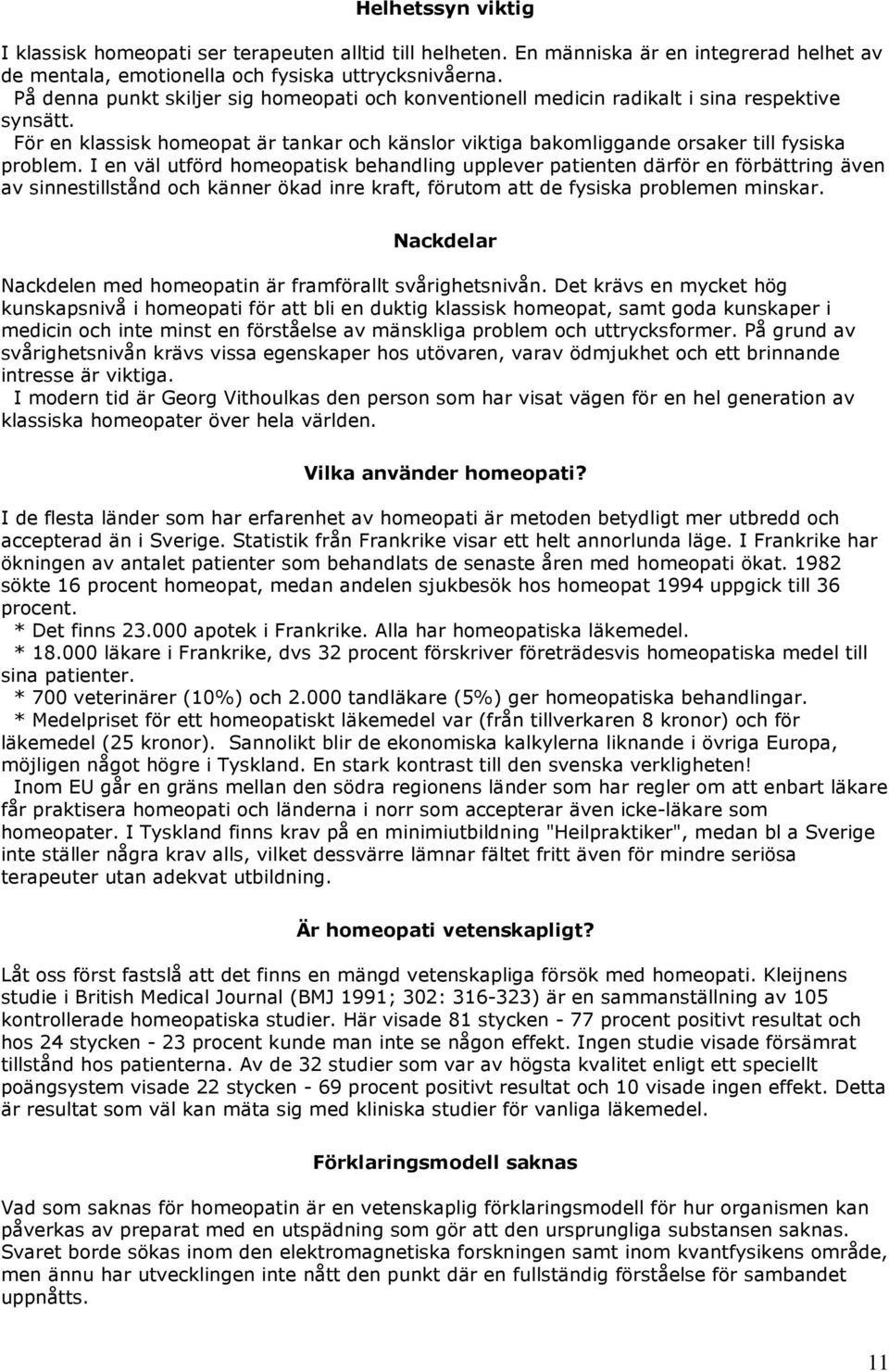 I en väl utförd homeopatisk behandling upplever patienten därför en förbättring även av sinnestillstånd och känner ökad inre kraft, förutom att de fysiska problemen minskar.