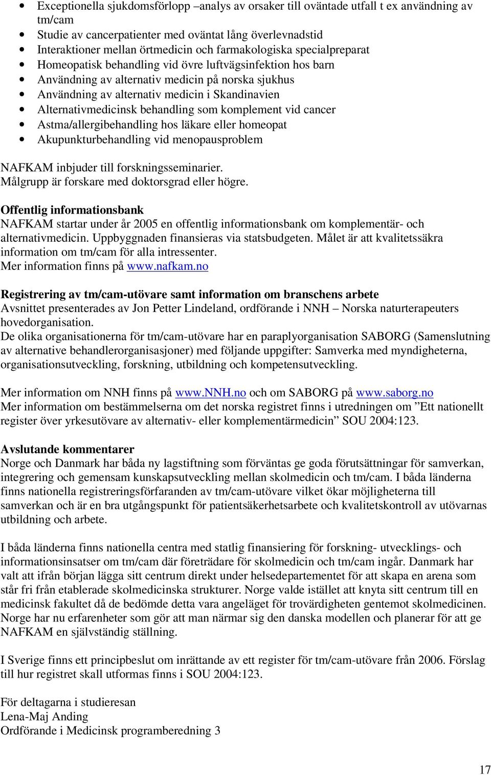 Alternativmedicinsk behandling som komplement vid cancer Astma/allergibehandling hos läkare eller homeopat Akupunkturbehandling vid menopausproblem NAFKAM inbjuder till forskningsseminarier.