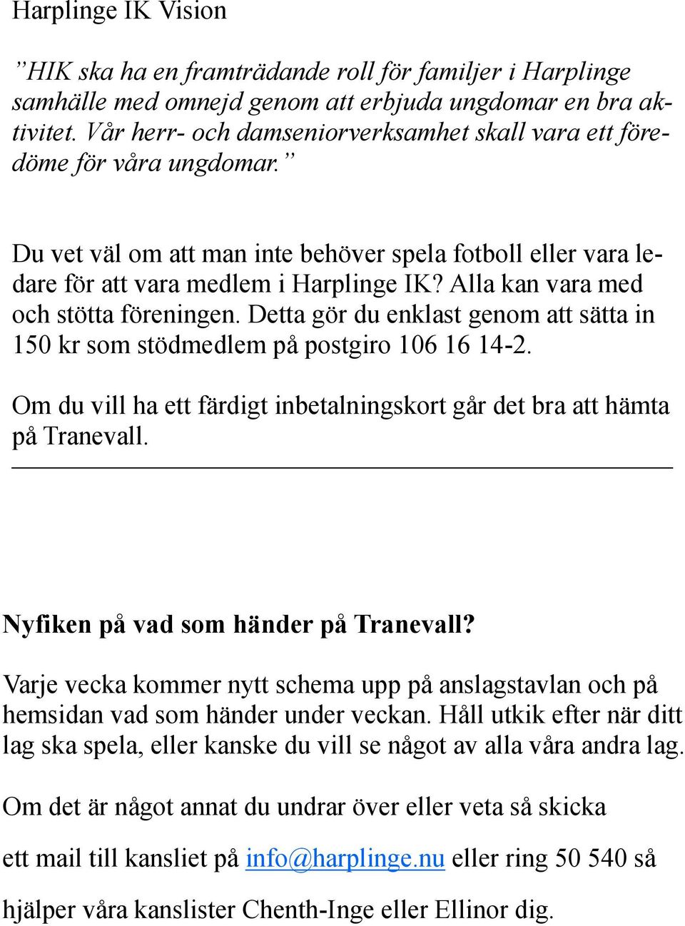 Alla kan vara med och stötta föreningen. Detta gör du enklast genom att sätta in 150 kr som stödmedlem på postgiro 106 16 14-2.